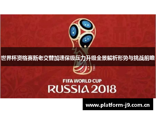 世界杯资格赛新老交替加速保级压力升级全景解析形势与挑战前瞻