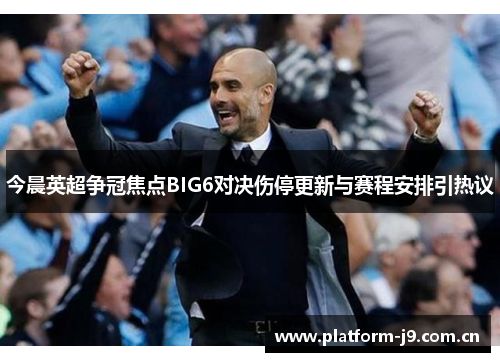 今晨英超争冠焦点BIG6对决伤停更新与赛程安排引热议 今晨英超争冠焦点BIG6对决伤停更新与赛程安排引热议