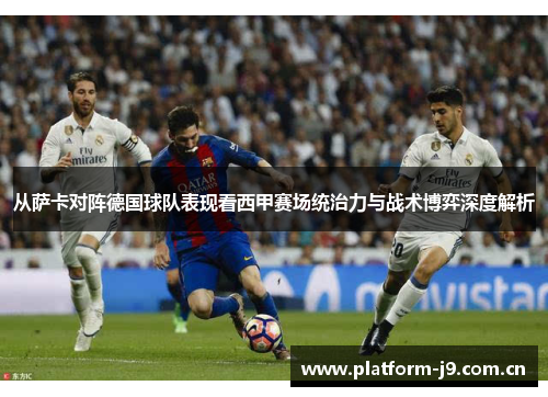 从萨卡对阵德国球队表现看西甲赛场统治力与战术博弈深度解析