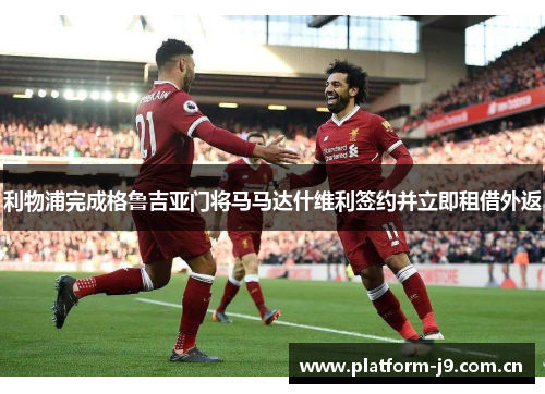 利物浦完成格鲁吉亚门将马马达什维利签约并立即租借外返 利物浦完成格鲁吉亚门将马马达什维利签约并立即租借外返