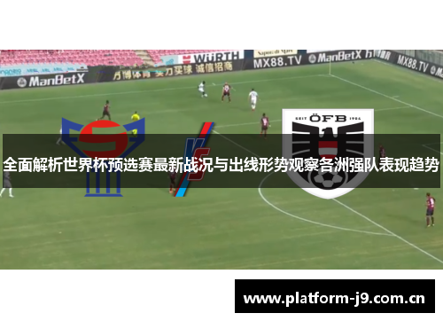 全面解析世界杯预选赛最新战况与出线形势观察各洲强队表现趋势