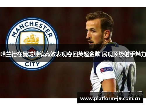 哈兰德在曼城继续高效表现夺回英超金靴 展现顶级射手魅力 哈兰德在曼城继续高效表现夺回英超金靴 展现顶级射手魅力